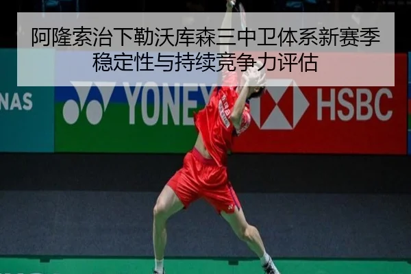 阿隆索治下勒沃库森三中卫体系新赛季稳定性与持续竞争力评估