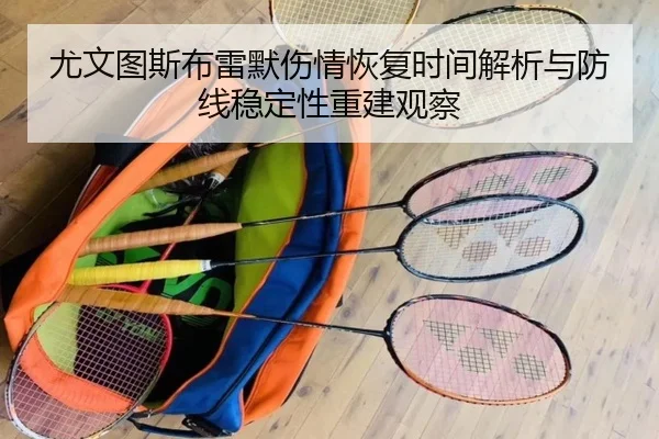 尤文图斯布雷默伤情恢复时间解析与防线稳定性重建观察
