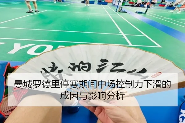 曼城罗德里停赛期间中场控制力下滑的成因与影响分析