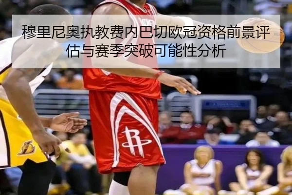 穆里尼奥执教费内巴切欧冠资格前景评估与赛季突破可能性分析