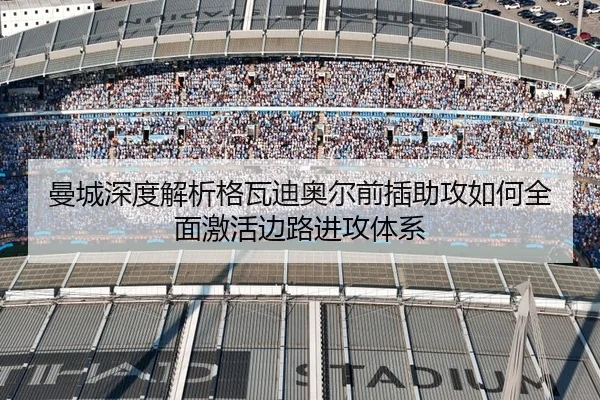 曼城深度解析格瓦迪奥尔前插助攻如何全面激活边路进攻体系
